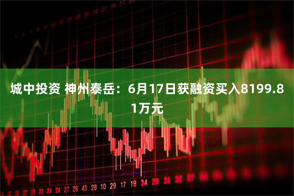 城中投资 神州泰岳：6月17日获融资买入8199.81万元