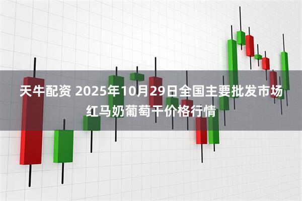 天牛配资 2025年10月29日全国主要批发市场红马奶葡萄干价格行情